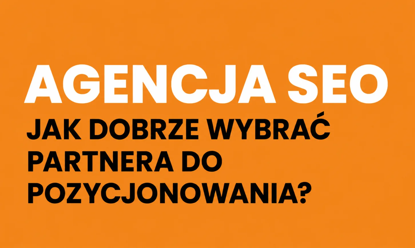 Agencja SEO – jak dobrze wybrać partnera do pozycjonowania